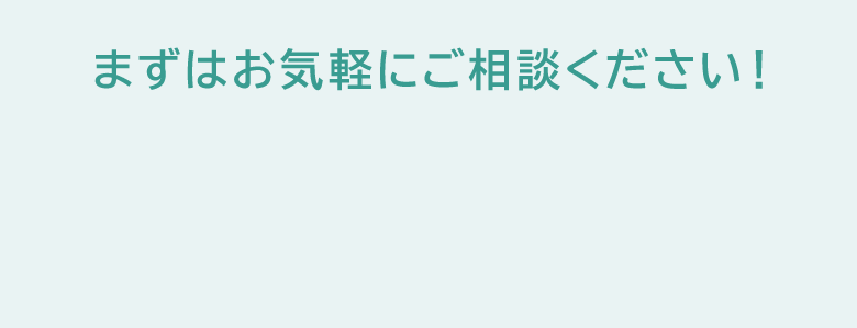 まずはお気軽にご相談ください！